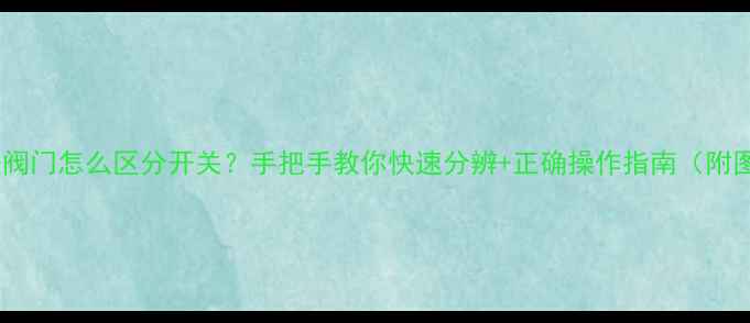 图片 🔥地暖阀门怎么区分开关？手把手教你快速分辨+正确操作指南（附图解）1