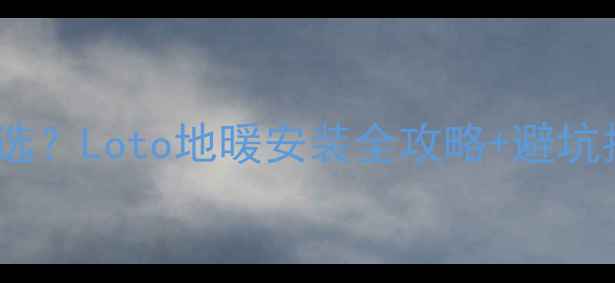地暖面板按键怎么选Loto地暖安装全攻略避坑指南附品牌对比