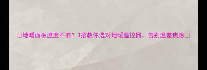 图片 🔥地暖面板温度不准？3招教你选对地暖温控器，告别温差焦虑🔥