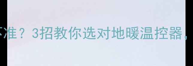 图片 🔥地暖面板温度不准？3招教你选对地暖温控器，告别温差焦虑🔥2