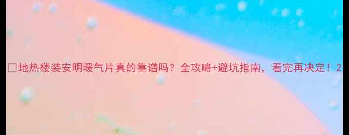 地热楼装安明暖气片真的靠谱吗全攻略避坑指南看完再决定