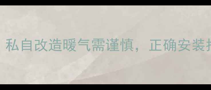 图片 🔥地热采暖全攻略：私自改造暖气需谨慎，正确安装指南（附避坑清单）