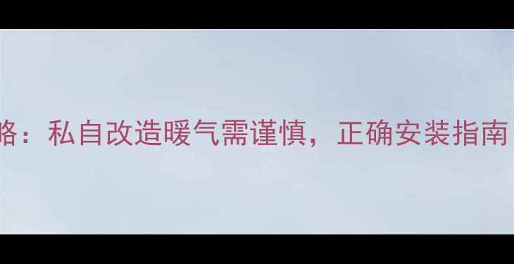 图片 🔥地热采暖全攻略：私自改造暖气需谨慎，正确安装指南（附避坑清单）1