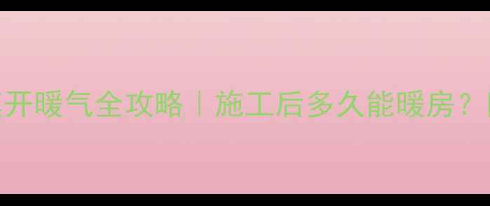 图片 🔥地砖保护膜开暖气全攻略｜施工后多久能暖房？附避坑指南！