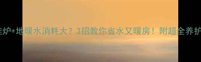 图片 🔥壁挂炉+地暖水消耗大？3招教你省水又暖房！附超全养护指南2