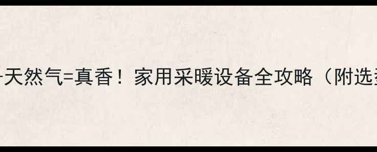 图片 🔥壁挂炉+天然气=真香！家用采暖设备全攻略（附选型指南）1