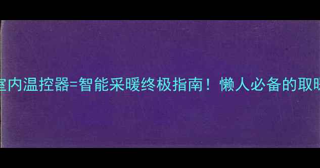 图片 🔥壁挂炉+室内温控器=智能采暖终极指南！懒人必备的取暖方案全🔥1