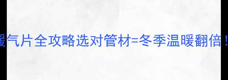 图片 🔥壁挂炉+铝塑管暖气片全攻略选对管材=冬季温暖翻倍！附安装避坑指南1