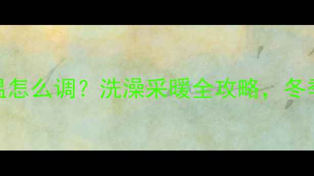 壁挂炉1-9档水温怎么调洗澡采暖全攻略冬季取暖洗澡不冻jio