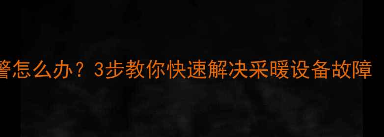 壁挂炉E1报警怎么办3步教你快速解决采暖设备故障附自检指南