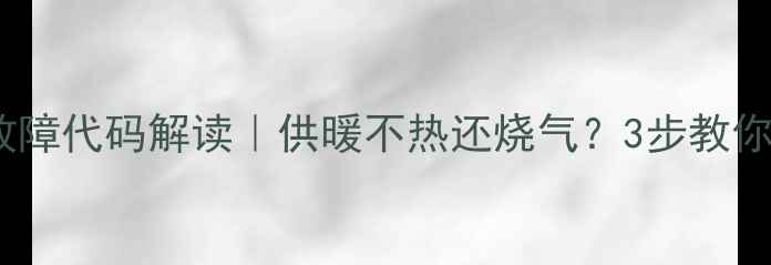 壁挂炉E3故障代码解读供暖不热还烧气3步教你快速排查