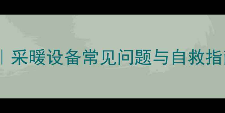 壁挂炉E4故障代码全采暖设备常见问题与自救指南附专业维修话术