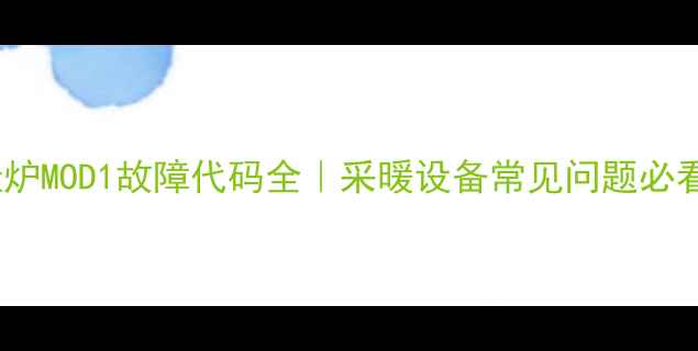 壁挂炉MOD1故障代码全采暖设备常见问题必看指南