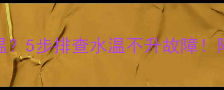 图片 🔥壁挂炉不加热不升温？5步排查水温不升故障！附自检指南（附图解）