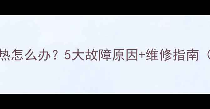 壁挂炉不加热怎么办5大故障原因维修指南附视频教程