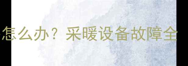 图片 🔥壁挂炉不加热怎么办？采暖设备故障全（附排查指南）2