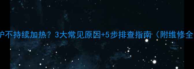 图片 🔥壁挂炉不持续加热？3大常见原因+5步排查指南（附维修全流程）2