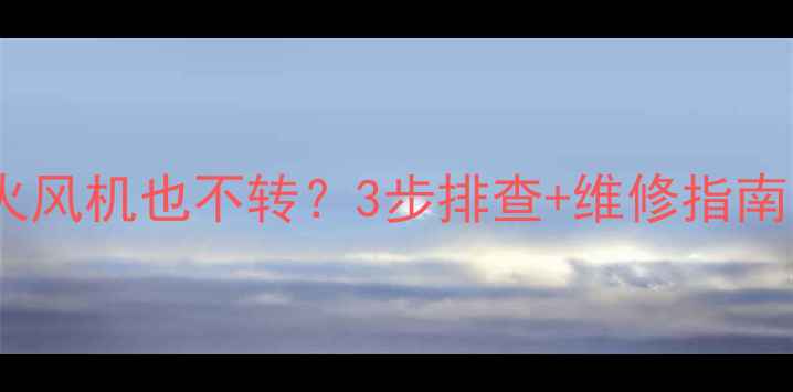 壁挂炉不点火风机也不转3步排查维修指南附视频