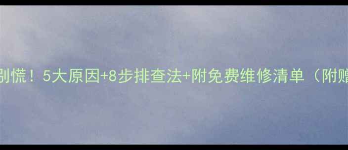 壁挂炉不热别慌5大原因8步排查法附免费维修清单附赠自检工具包