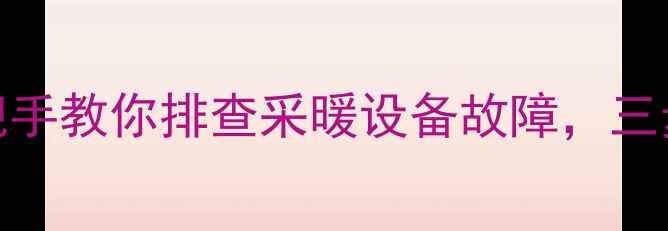 图片 🔥壁挂炉不热别慌！手把手教你排查采暖设备故障，三步解决一个屋不热问题！