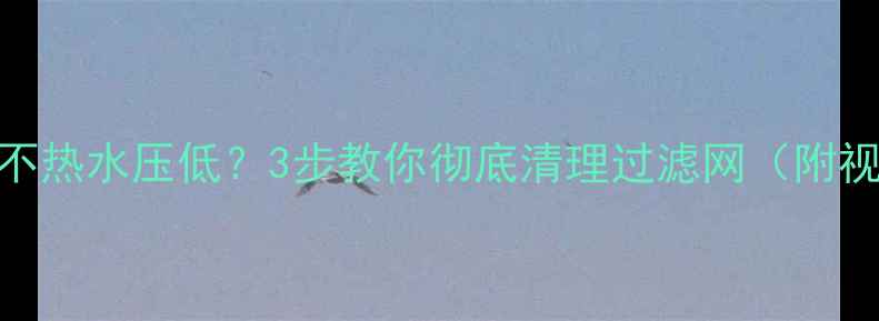 图片 🔥壁挂炉不热水压低？3步教你彻底清理过滤网（附视频教程）