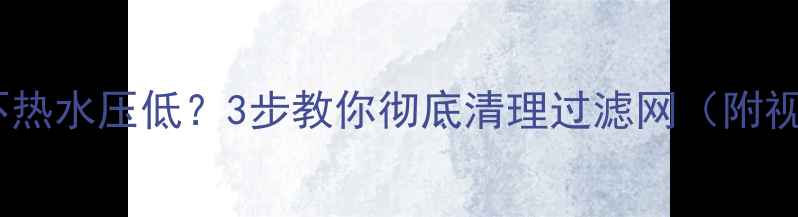 图片 🔥壁挂炉不热水压低？3步教你彻底清理过滤网（附视频教程）1