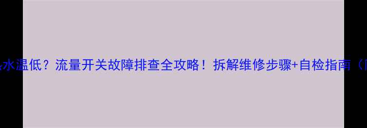 图片 🔥壁挂炉不热水温低？流量开关故障排查全攻略！拆解维修步骤+自检指南（附图）🔧❗️
