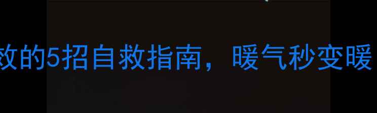 壁挂炉不热亲测有效的5招自救指南暖气秒变暖冬季采暖避坑攻略
