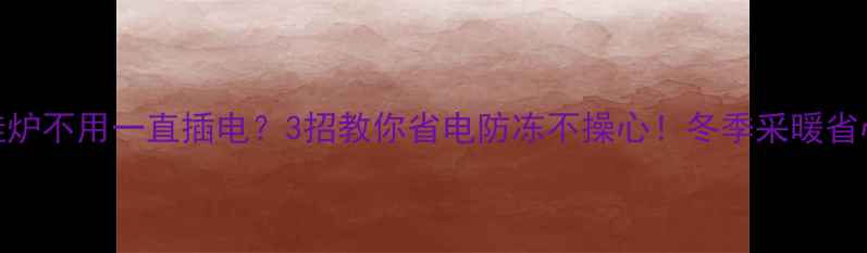 图片 🔥壁挂炉不用一直插电？3招教你省电防冻不操心！冬季采暖省心攻略