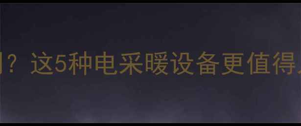 壁挂炉买燃气受限制这5种电采暖设备更值得入手节能又省钱