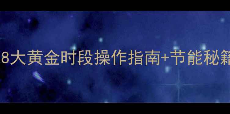 壁挂炉使用全攻略8大黄金时段操作指南节能秘籍附超全养护清单