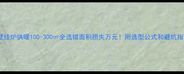 图片 🔥壁挂炉供暖100-300㎡全选错面积损失万元！附选型公式和避坑指南1