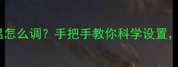 图片 🔥壁挂炉供暖水温怎么调？手把手教你科学设置，省电又暖和！🔥1