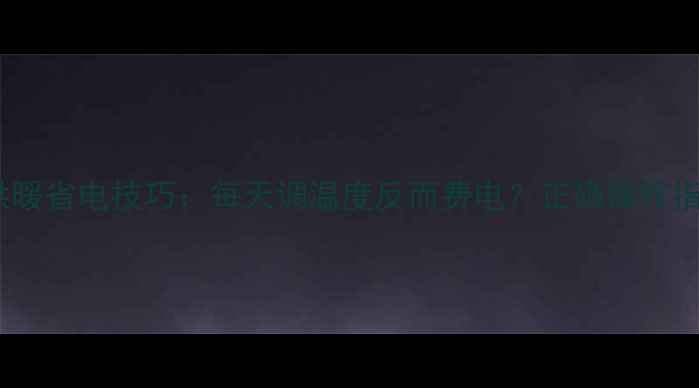 图片 🔥壁挂炉供暖省电技巧：每天调温度反而费电？正确操作指南来了！1