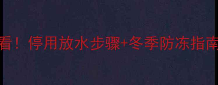 图片 🔥壁挂炉停用前必看！停用放水步骤+冬季防冻指南（附保姆级教程）