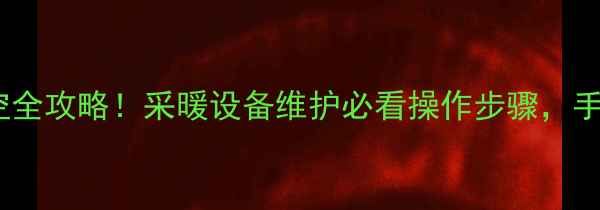 图片 🔥壁挂炉内部水排空全攻略！采暖设备维护必看操作步骤，手把手教你省心省力2