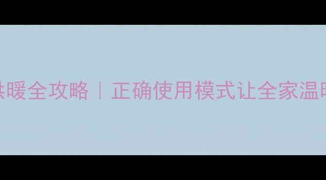 图片 🔥壁挂炉冬季供暖全攻略｜正确使用模式让全家温暖过冬不费电！