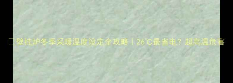 壁挂炉冬季采暖温度设定全攻略26最省电超高温危害