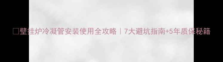 图片 🔥壁挂炉冷凝管安装使用全攻略｜7大避坑指南+5年质保秘籍