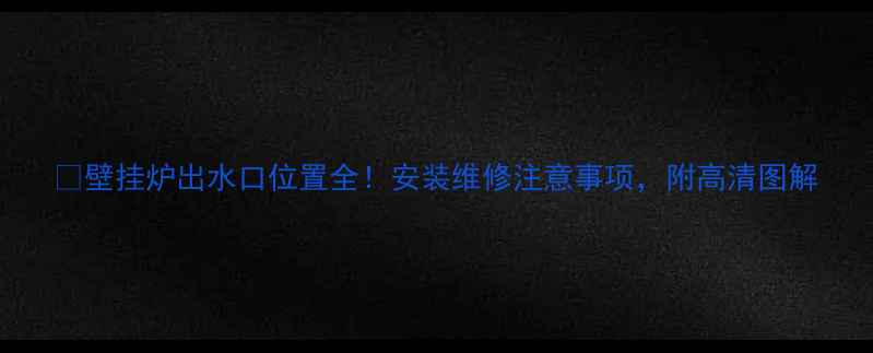 图片 🔥壁挂炉出水口位置全！安装维修注意事项，附高清图解