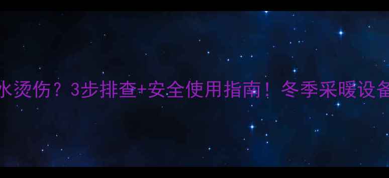 图片 🔥壁挂炉出水烫伤？3步排查+安全使用指南！冬季采暖设备故障全攻略