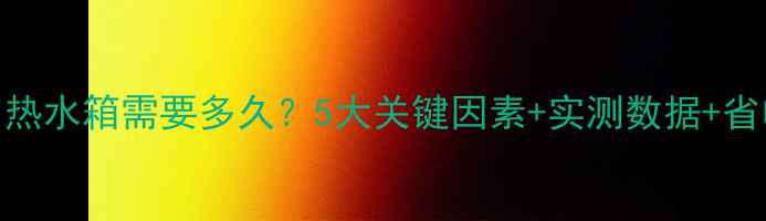 图片 🔥壁挂炉加热水箱需要多久？5大关键因素+实测数据+省电技巧全！