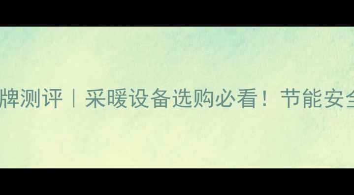 图片 🔥壁挂炉十大名牌测评｜采暖设备选购必看！节能安全攻略+避坑指南