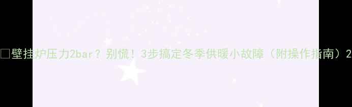 图片 🔥壁挂炉压力2bar？别慌！3步搞定冬季供暖小故障（附操作指南）2