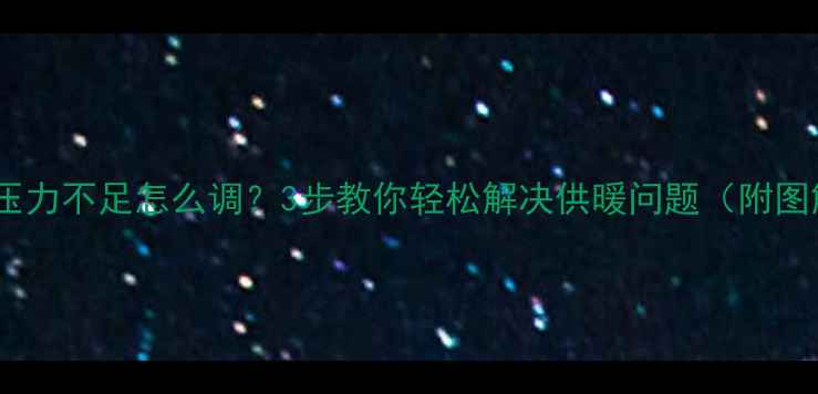 图片 🔥壁挂炉压力不足怎么调？3步教你轻松解决供暖问题（附图解教程）1