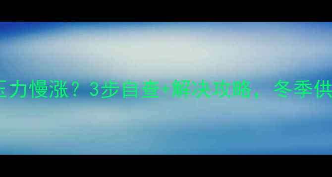 壁挂炉压力慢涨3步自查解决攻略冬季供暖无忧