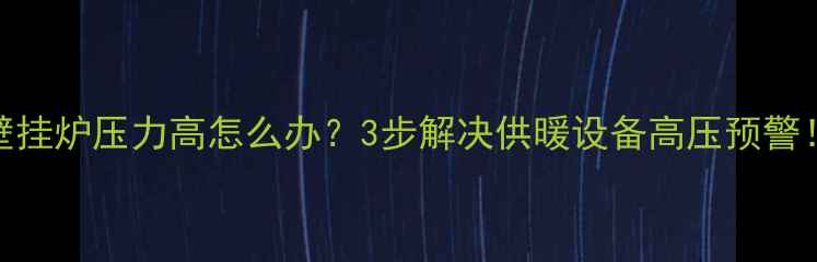 图片 🔥壁挂炉压力高怎么办？3步解决供暖设备高压预警！🔥