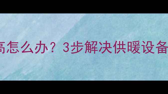 图片 🔥壁挂炉压力高怎么办？3步解决供暖设备高压预警！🔥1
