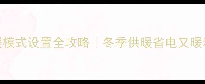 图片 🔥壁挂炉取暖模式设置全攻略｜冬季供暖省电又暖和的5个技巧2