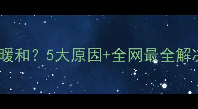 图片 🔥壁挂炉只开一路暖和？5大原因+全网最全解决指南（附案例）2